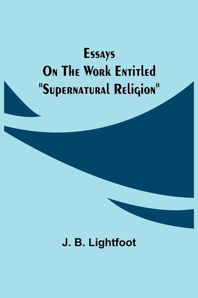 Essays on the work entitled 'Supernatural Religion'