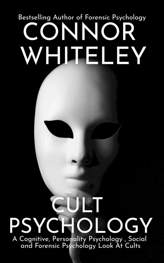 Cult Psychology: A Cognitive Personality Psychology Social and Forensic Psychology Look At Cults (An Introductory Series #33)