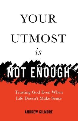 Your Utmost Is Not Enough: Trusting God Even When Life Doesn‘t Make Sense