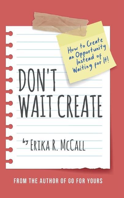 Don‘t Wait Create: How to Create an Opportunity Instead of Waiting for It
