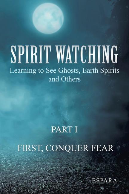 Spirit Watching - Part 1: First Conquer Fear Learning to See Ghosts Earth Spirits and Others