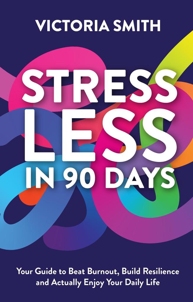 Stress Less in 90 Days: Your Guide to Beat Burnout Build Resilience and Actually Enjoy Your Daily Life
