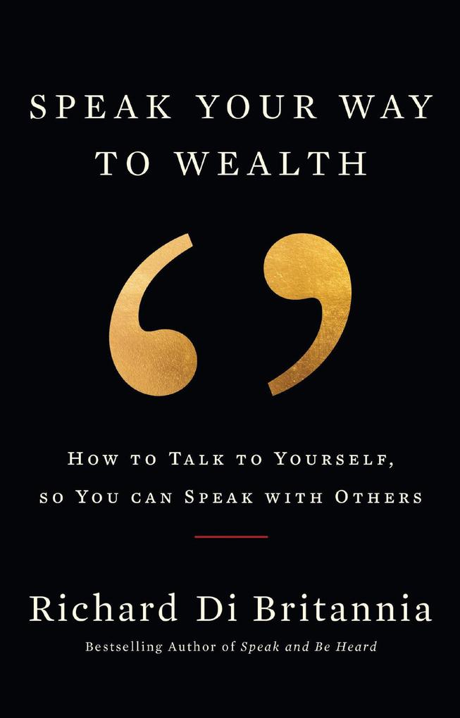 Speak Your Way to Wealth: How To Talk To Yourself So You Can Speak With Others