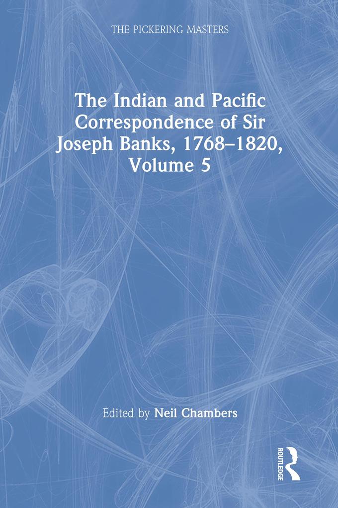 The Indian and Pacific Correspondence of Sir Joseph Banks 1768-1820 Volume 5