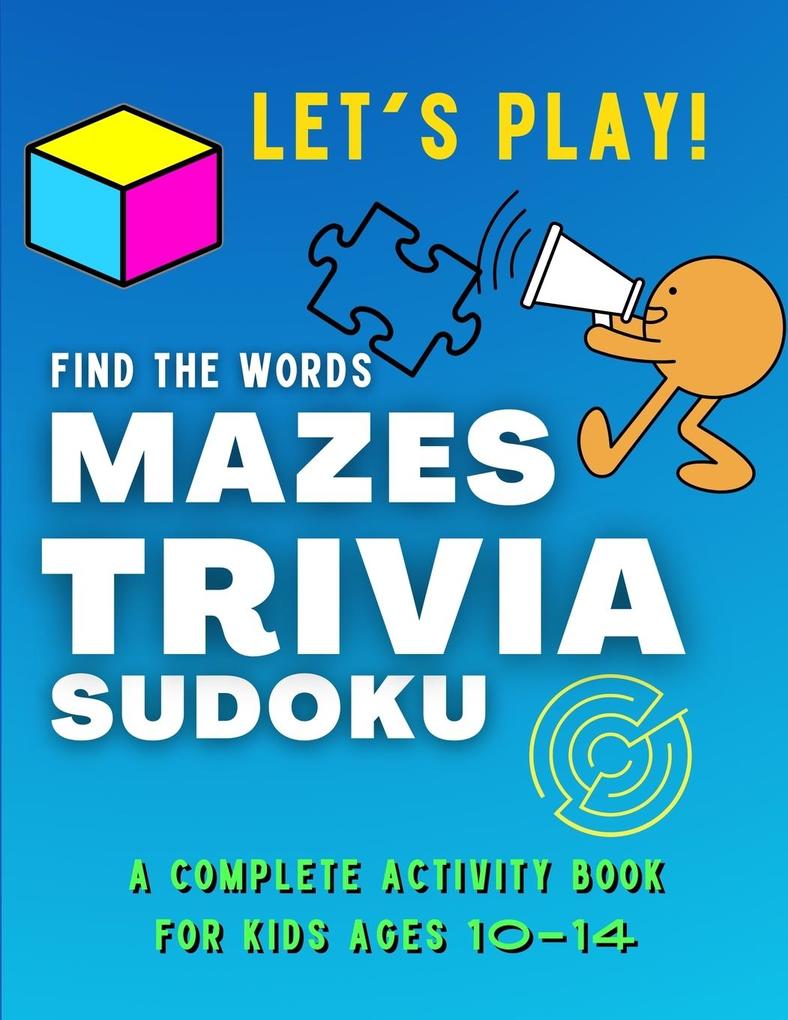Let‘s PLAY! Find The Words MAZES TRIVIA SUDOKU - A COMPLETE Activity Book For Kids ages 10-14