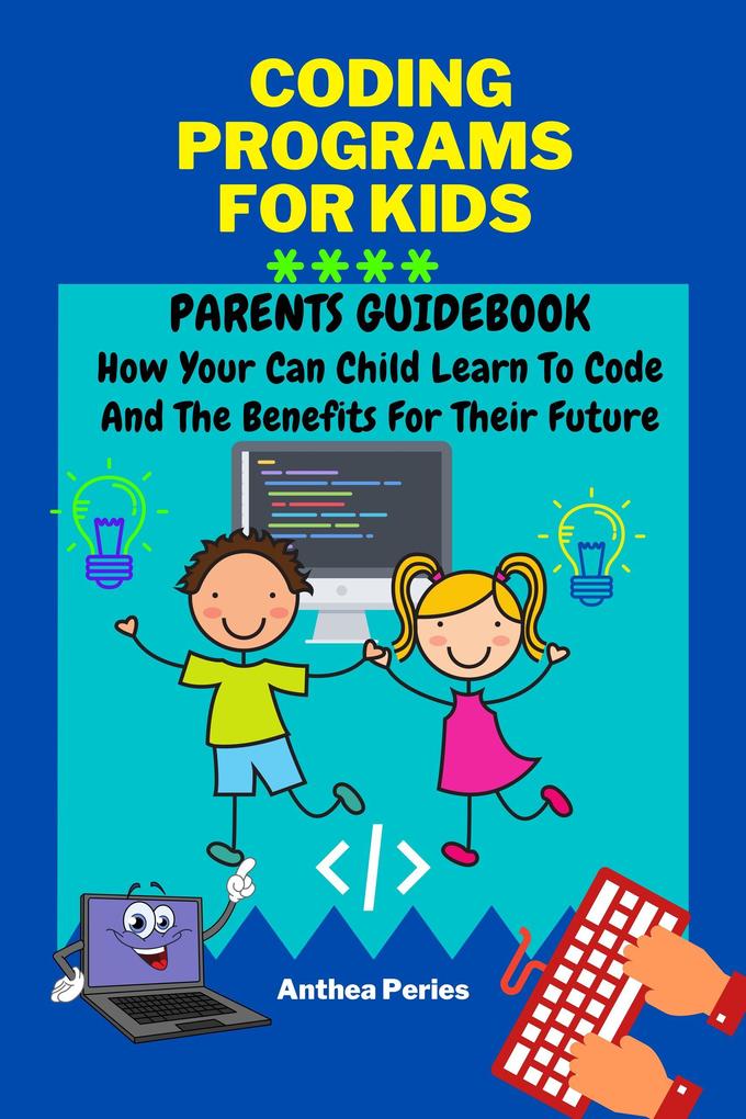 Coding Programs For Kids: Parents Guidebook: How Your Child Can Learn To Code And The Benefits For Their Future (Parenting)