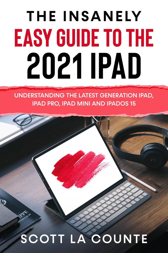 The Insanely Easy Guide to the 2021 iPad: Understanding the Latest Generation iPad iPad Pro iPad mini and iPadOS 15