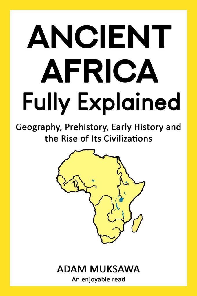 Ancient Africa - Fully Explained: Geography Prehistory Early History and the Rise of Its Civilizations