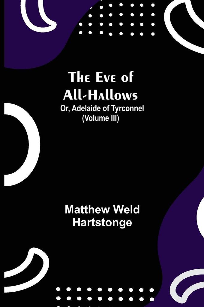The Eve of All-Hallows; Or Adelaide of Tyrconnel (Volume III)