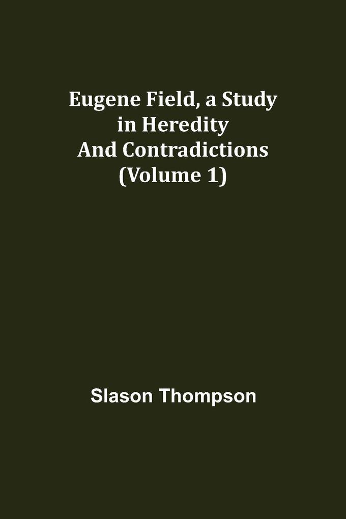 Eugene Field a Study in Heredity and Contradictions (Volume 1)