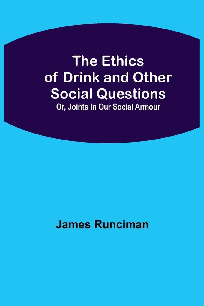 The Ethics of Drink and Other Social Questions; Or Joints In Our Social Armour