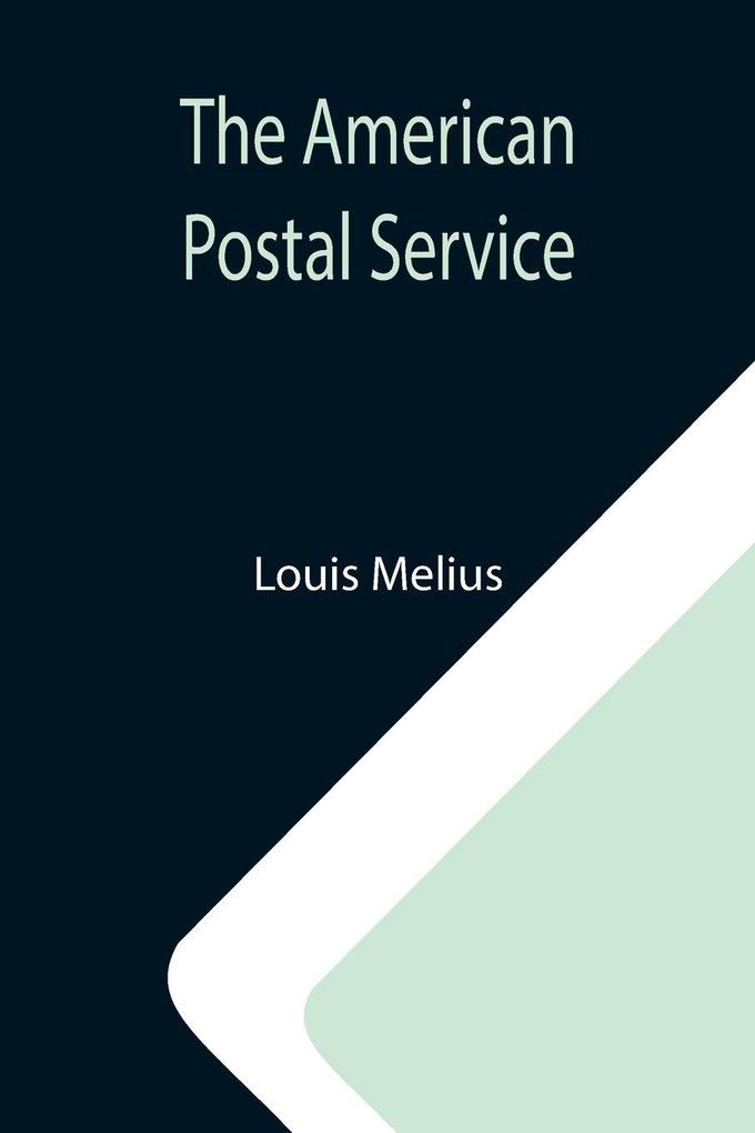 The American Postal Service ; History of the Postal Service from the Earliest Times