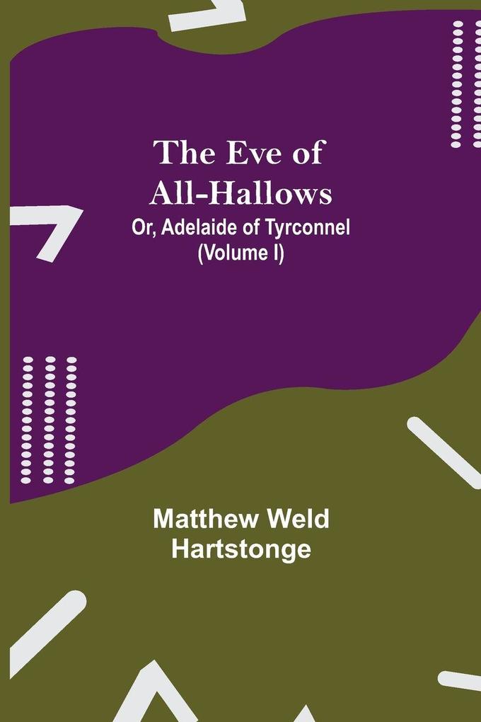 The Eve of All-Hallows; Or Adelaide of Tyrconnel (Volume I)