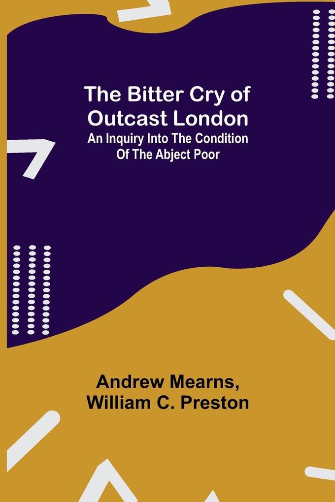 The Bitter Cry of Outcast London; An Inquiry into the Condition of the Abject Poor
