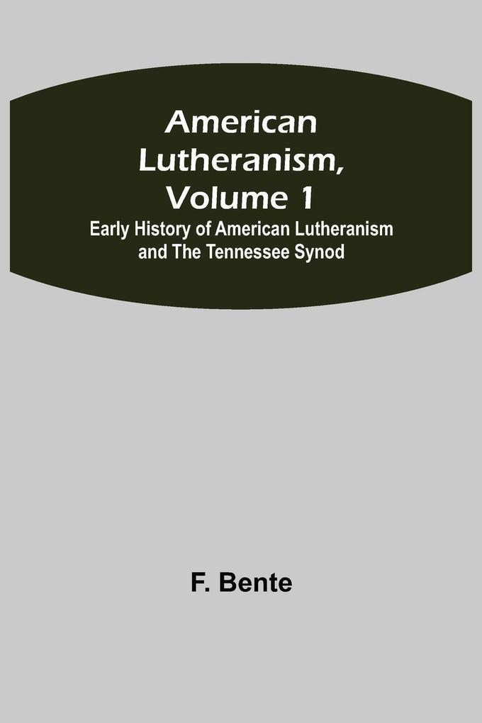 American Lutheranism Volume 1; Early History of American Lutheranism and the Tennessee Synod