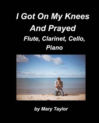 I Got Down On My Knees And Prayed Flute Clarinet Cello Piano: Flute Clarinet Cello Piano Religious Chords Church Band Praise Worship