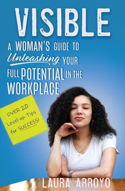 Visible: A Woman‘s Guide to Unleashing Your Full Potential in the Workforce