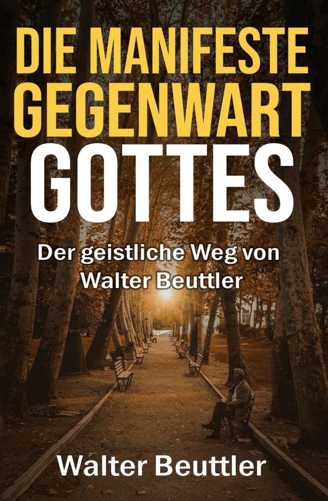 Die manifeste Gegenwart Gottes: Der geistliche Weg von Walter Beuttler