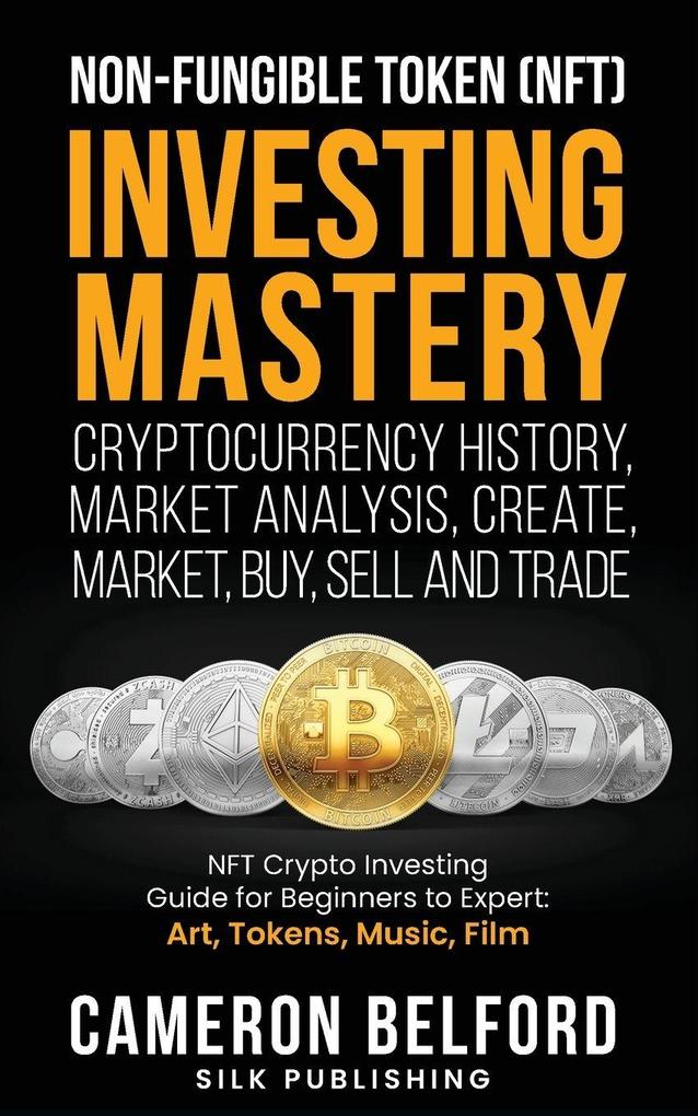 Non-Fungible Token (NFT) Investing Mastery - Cryptocurrency History Market Analysis Create Market Buy Sell and Trade