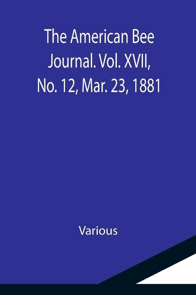 The American Bee Journal. Vol. XVII No. 12 Mar. 23 1881