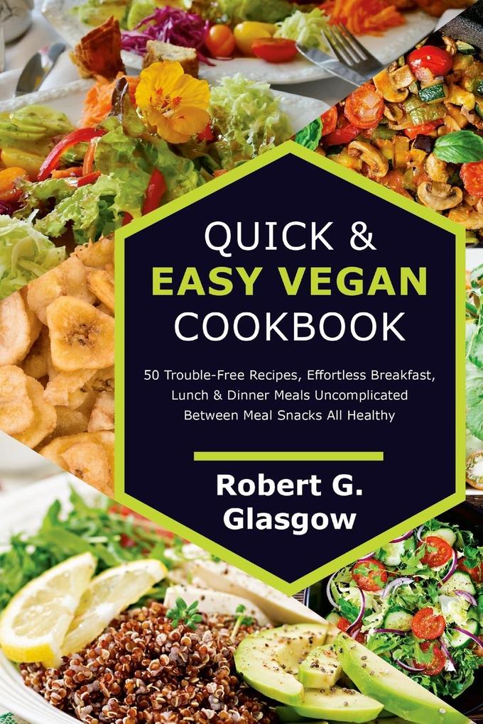 Quick & Easy Vegan Cookbook. 50 Trouble-Free Recipes Effortless Breakfast Lunch & Dinner Meals Uncomplicated Between Meal Snacks All Healthy