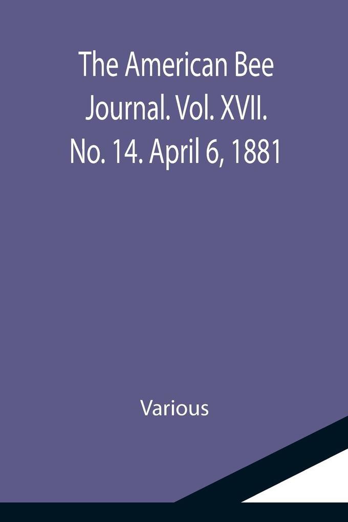 The American Bee Journal. Vol. XVII. No. 14. April 6 1881