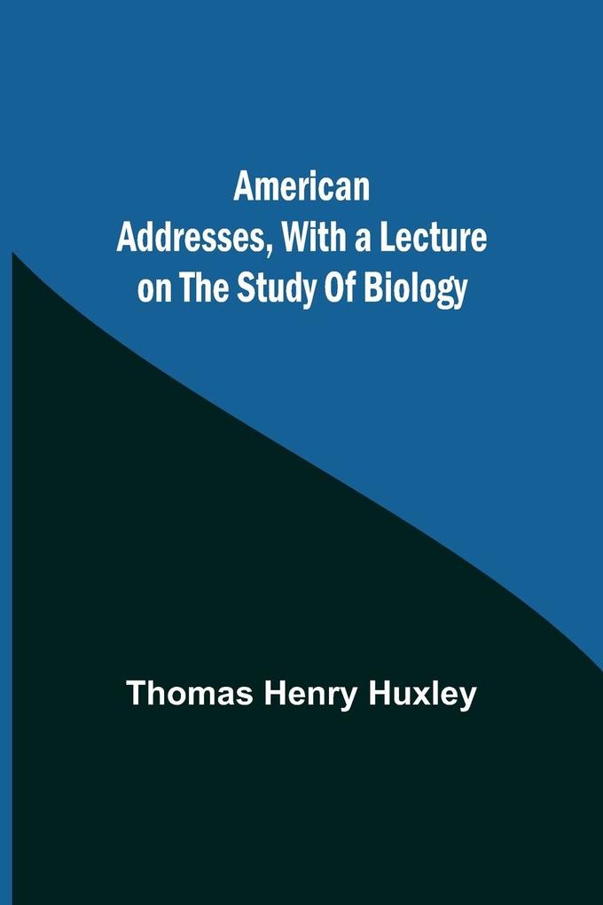 American Addresses with a Lecture on the Study of Biology