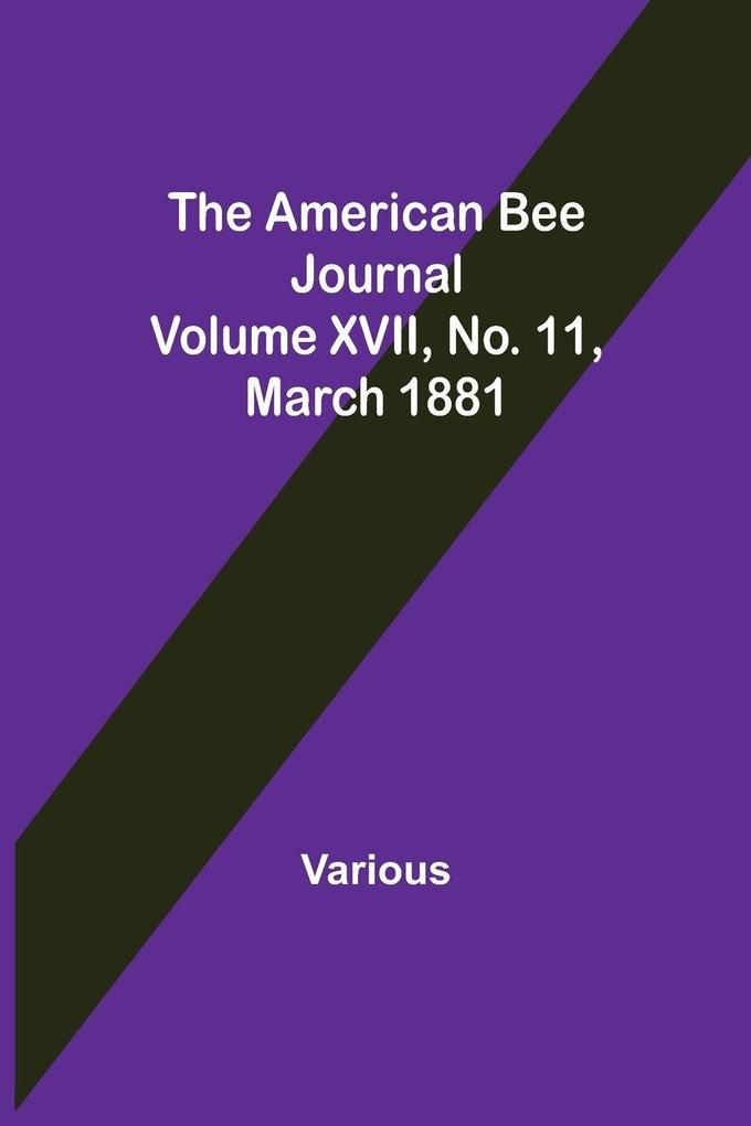 The American Bee Journal. Volume XVII No. 11 March 1881
