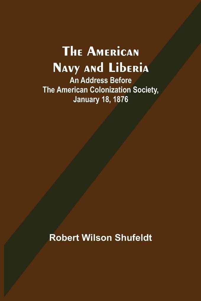The American Navy and Liberia; An Address before the American Colonization Society January 18 1876