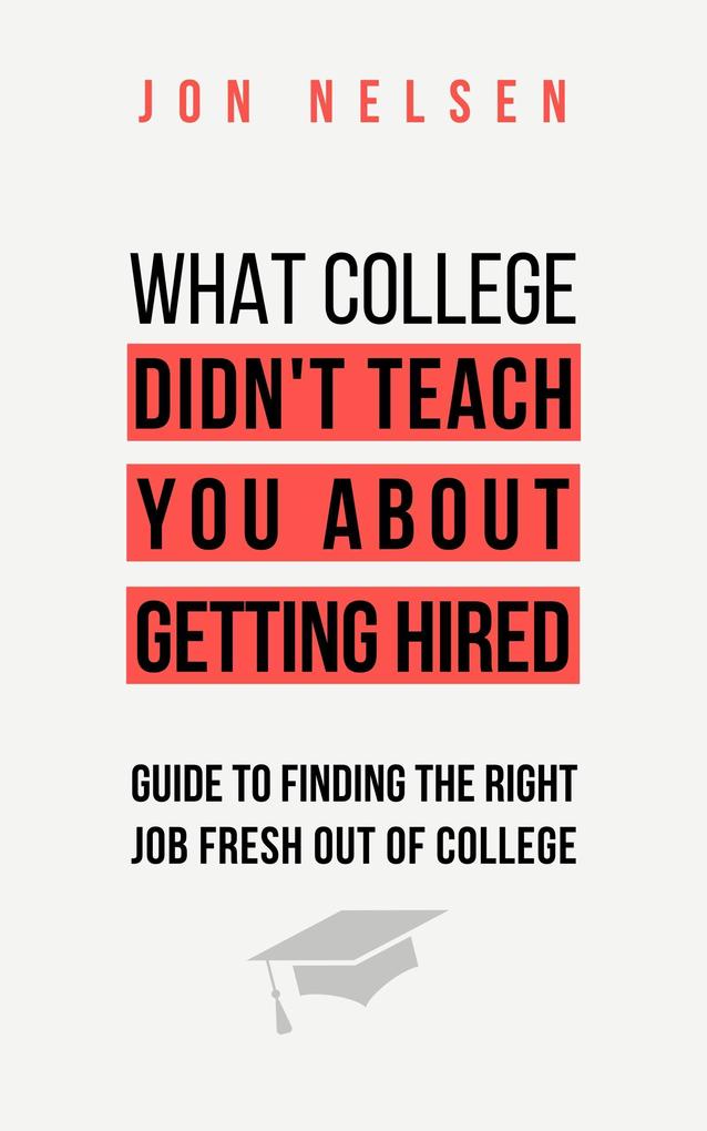 What College Didn‘t Teach You About Getting Hired: The Ultimate Guide to Finding the Right Job Fresh Out of College
