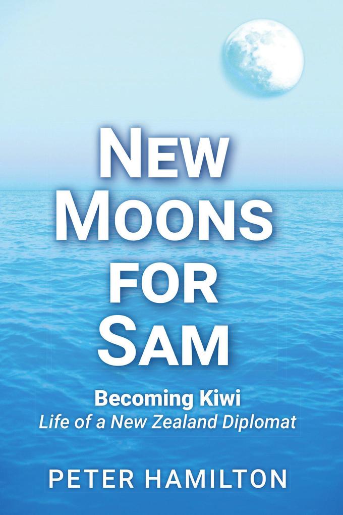 New Moons For Sam: Becoming Kiwi - Life of a New Zealand Diplomat