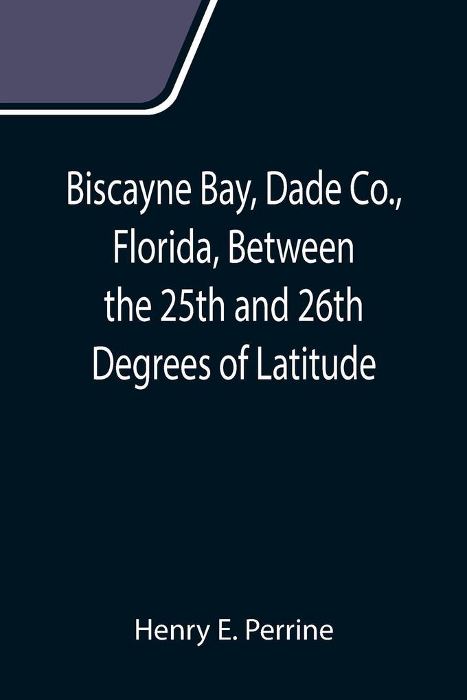 Biscayne Bay Dade Co. Florida Between the 25th and 26th Degrees of Latitude.; A complete manual of information concerning the climate soil produc