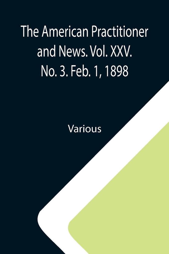 The American Practitioner and News. Vol. XXV. No. 3. Feb. 1 1898; A Semi-Monthly Journal of Medicine and Surgery