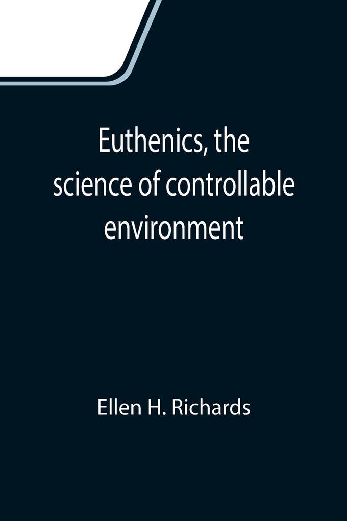 Euthenics the science of controllable environment; A plea for better living conditions as a first step toward higher human efficiency