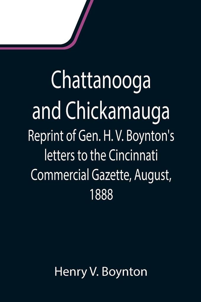 Chattanooga and Chickamauga; Reprint of Gen. H. V. Boynton‘s letters to the Cincinnati Commercial Gazette August 1888.