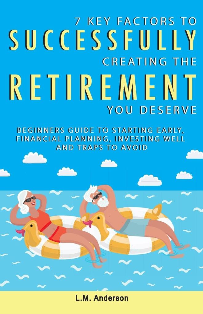 7 Key Factors To Successfully Creating The Retirement You Deserve