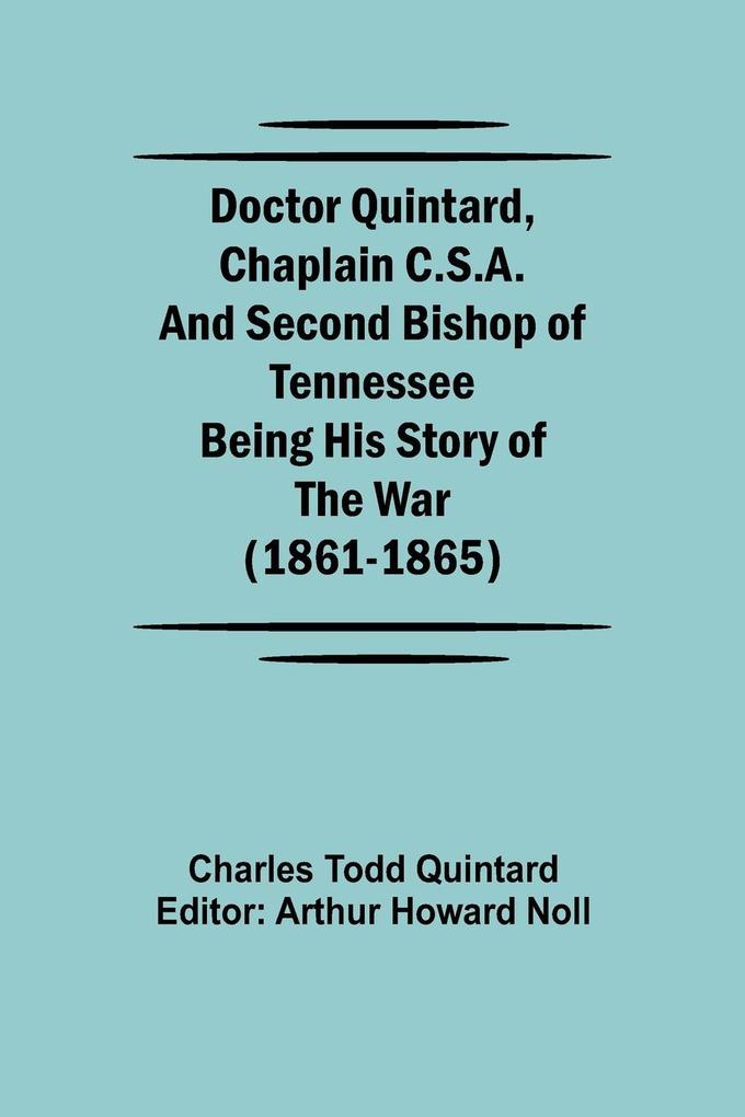 Doctor Quintard Chaplain C.S.A. and Second Bishop of Tennessee Being His Story of the War (1861-1865)
