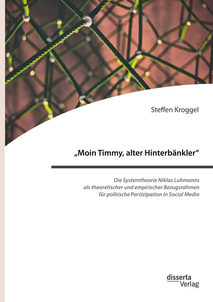'Moin Timmy alter Hinterbänkler' - Die Systemtheorie Niklas Luhmanns als theoretischer und empirischer Bezugsrahmen für politische Partizipation in Social Media