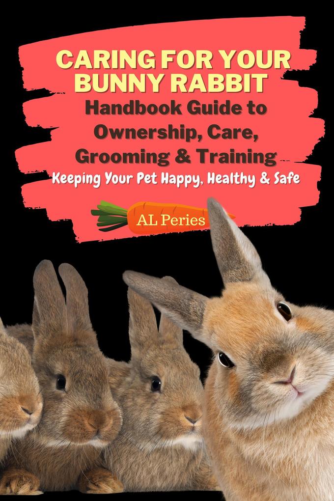 Caring For Your Bunny Rabbit: Handbook Guide to Ownership Care Grooming & Training: Keeping Your Pet Happy Healthy & Safe (Pets)