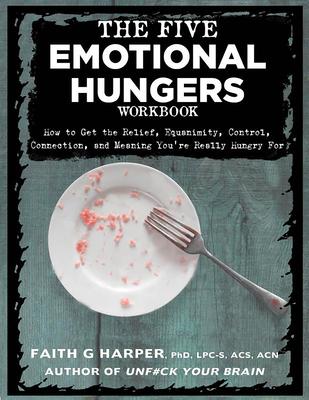 The Five Emotional Hungers Workbook: How to Get the Relief Equanimity Control Connection and Meaning You‘re Really Hungry for