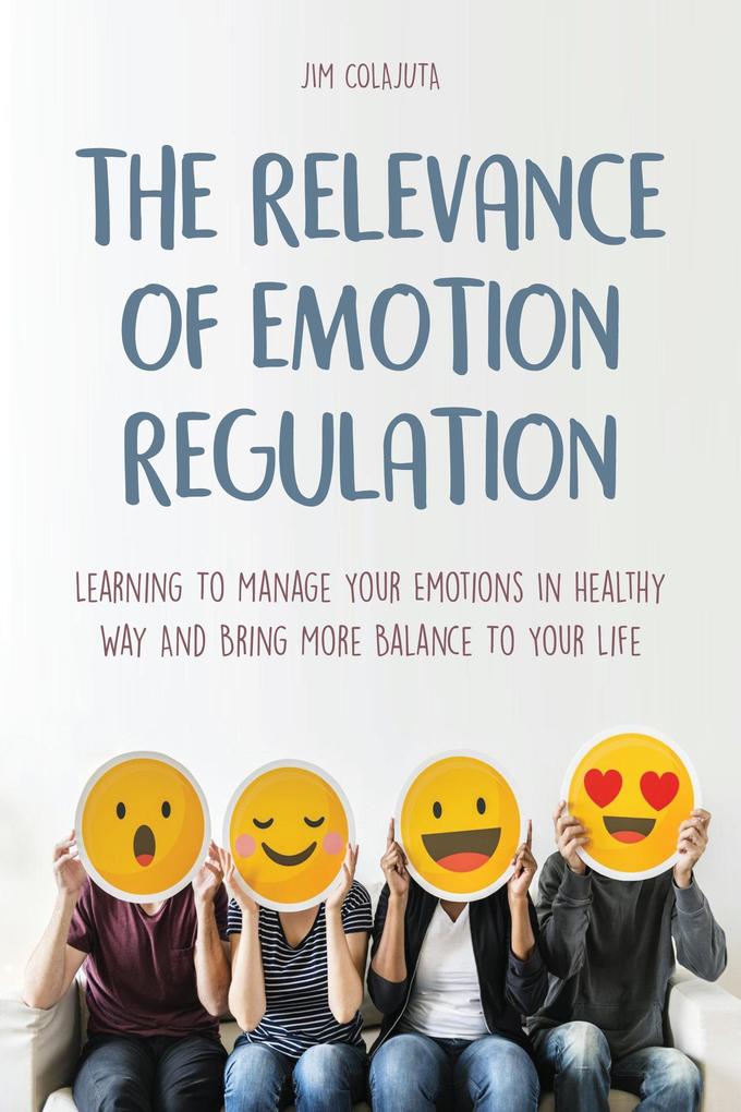 The Relevance of Emotion Regulation Learning To Manage Your Emotions In Healthy Way And Bring More Balance To Your Life