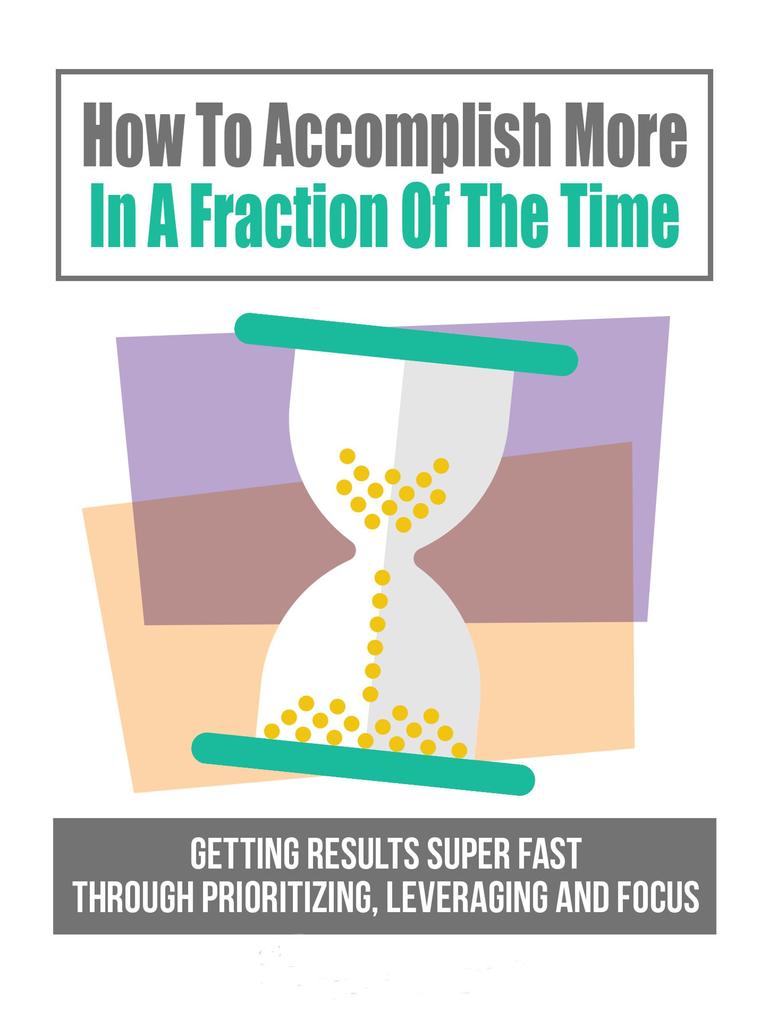 How To Accomplish More In A Fraction Of The Time