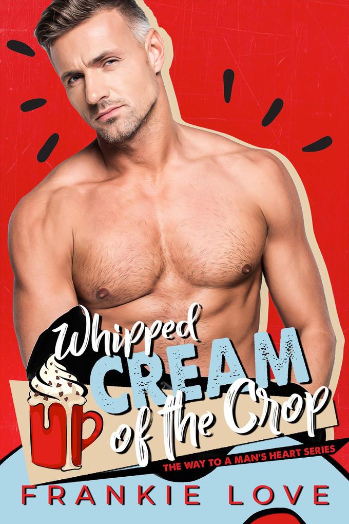Whipped Cream of the Crop (The Way To A Man‘s Heart Book 11)