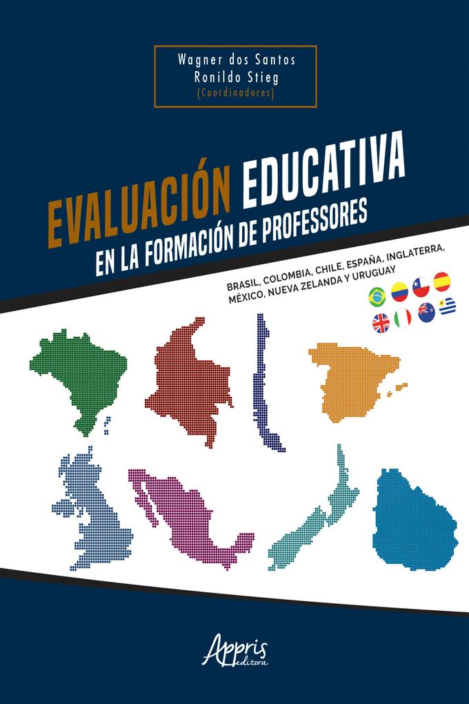 Evaluación Educativa en la Formación de Profesores: Brasil Colombia Chile España Inglaterra México Nueva Zelanda y Uruguay