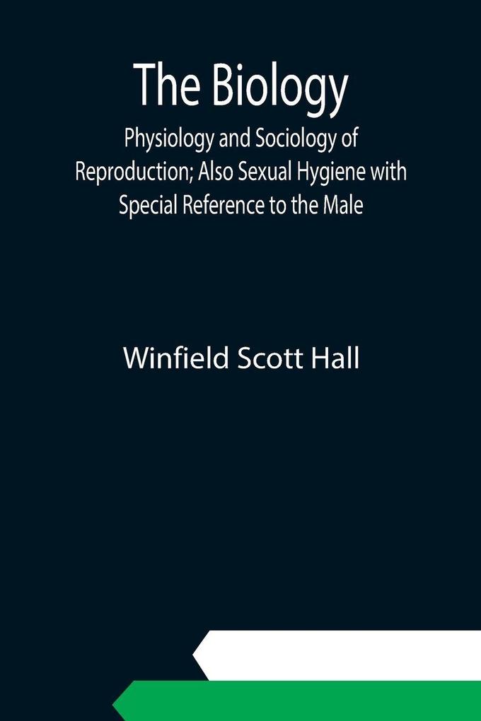 The Biology Physiology and Sociology of Reproduction; Also Sexual Hygiene with Special Reference to the Male