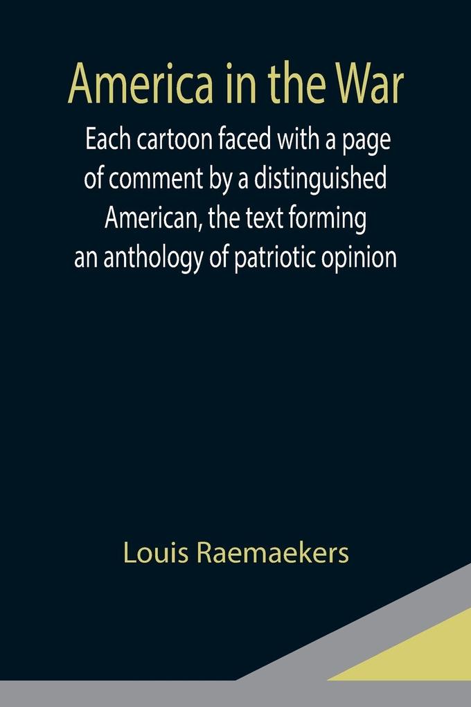America in the War ; Each cartoon faced with a page of comment by a distinguished American the text forming an anthology of patriotic opinion