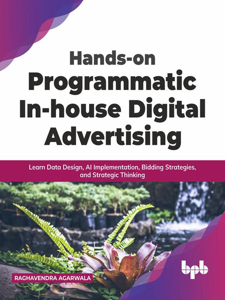 Hands-on Programmatic In-house Digital Advertising: Learn Data  AI Implementation Bidding Strategies and Strategic Thinking (English Edition)