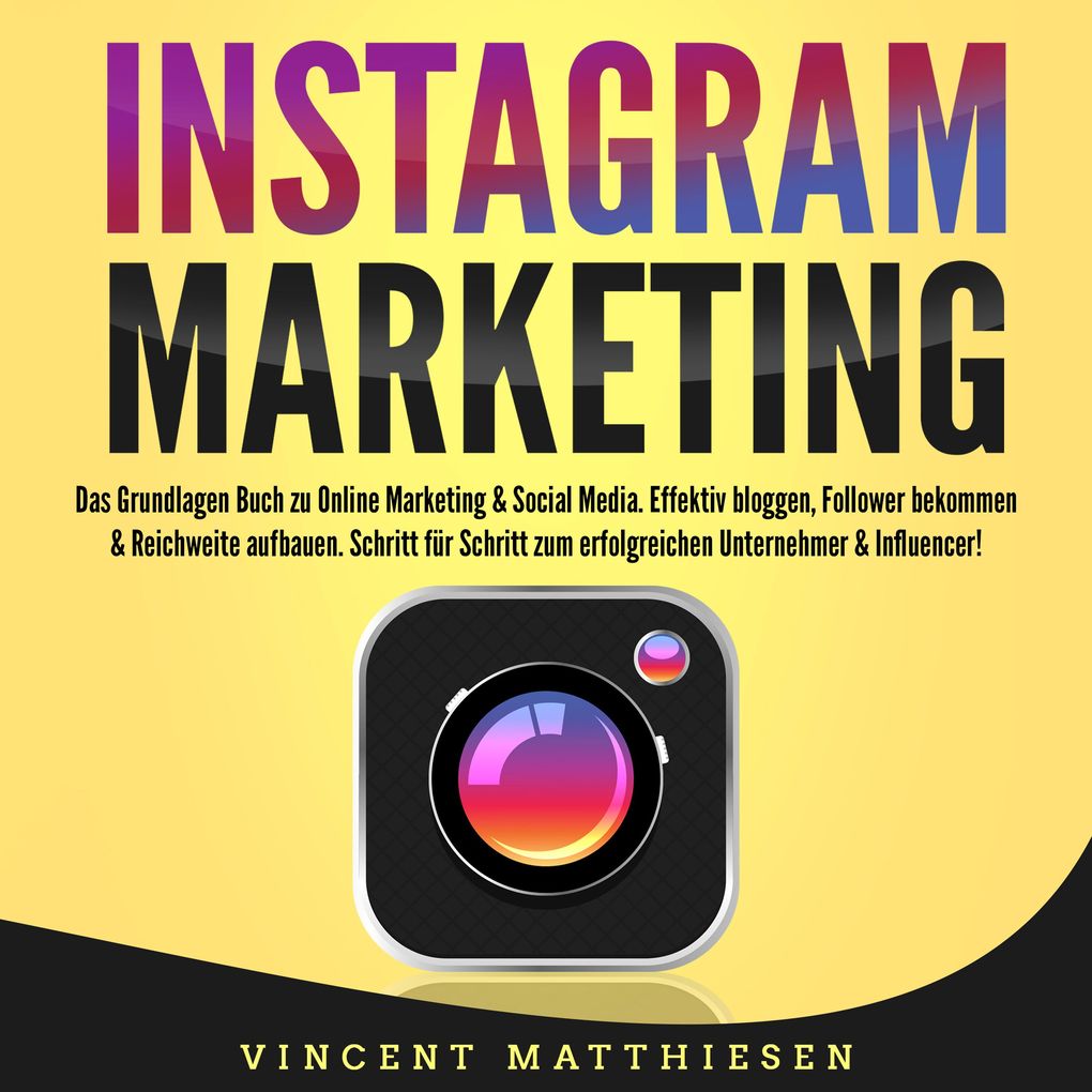 INSTAGRAM MARKETING - Das Grundlagen Buch zu Online Marketing & Social Media: Effektiv bloggen Follower bekommen & Reichweite aufbauen. Schritt für Schritt zum erfolgreichen Unternehmer & Influencer!