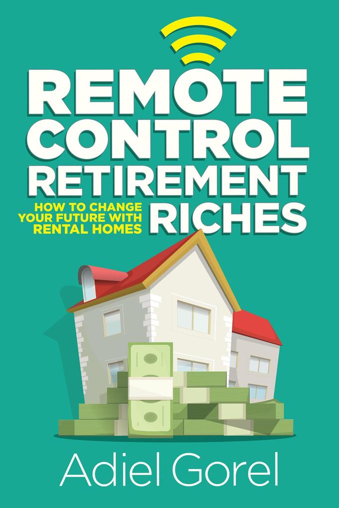 Remote Control Retirement Riches: How to Change Your Future with Rental Homes