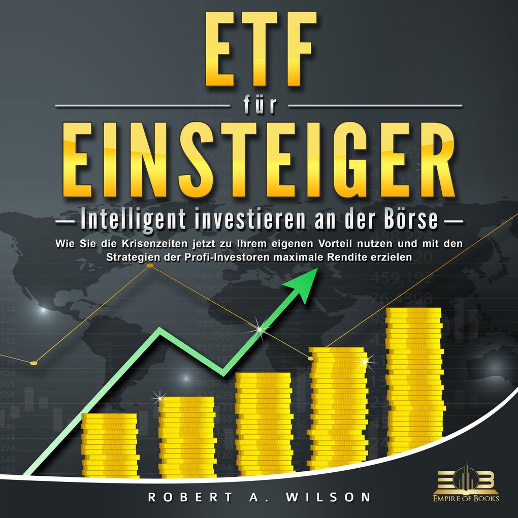 ETF FÜR EINSTEIGER - Intelligent investieren an der Börse: Wie Sie die Krisenzeiten jetzt zu Ihrem eigenen Vorteil nutzen und mit den Strategien der Profi-Investoren maximale Rendite erzielen